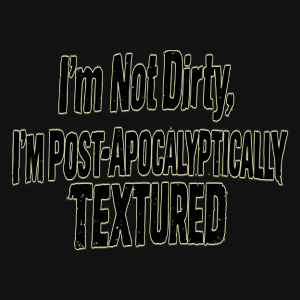 I'm Not Dirty, I'm Post Apocalyptically Textured Graphic Tee