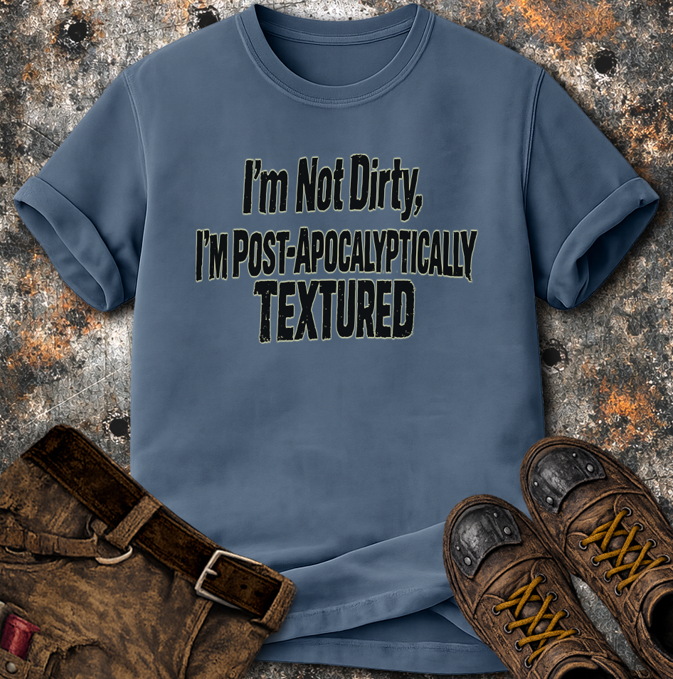 I'm Not Dirty I'm Post Apocalyptically Textured T-Shirt
