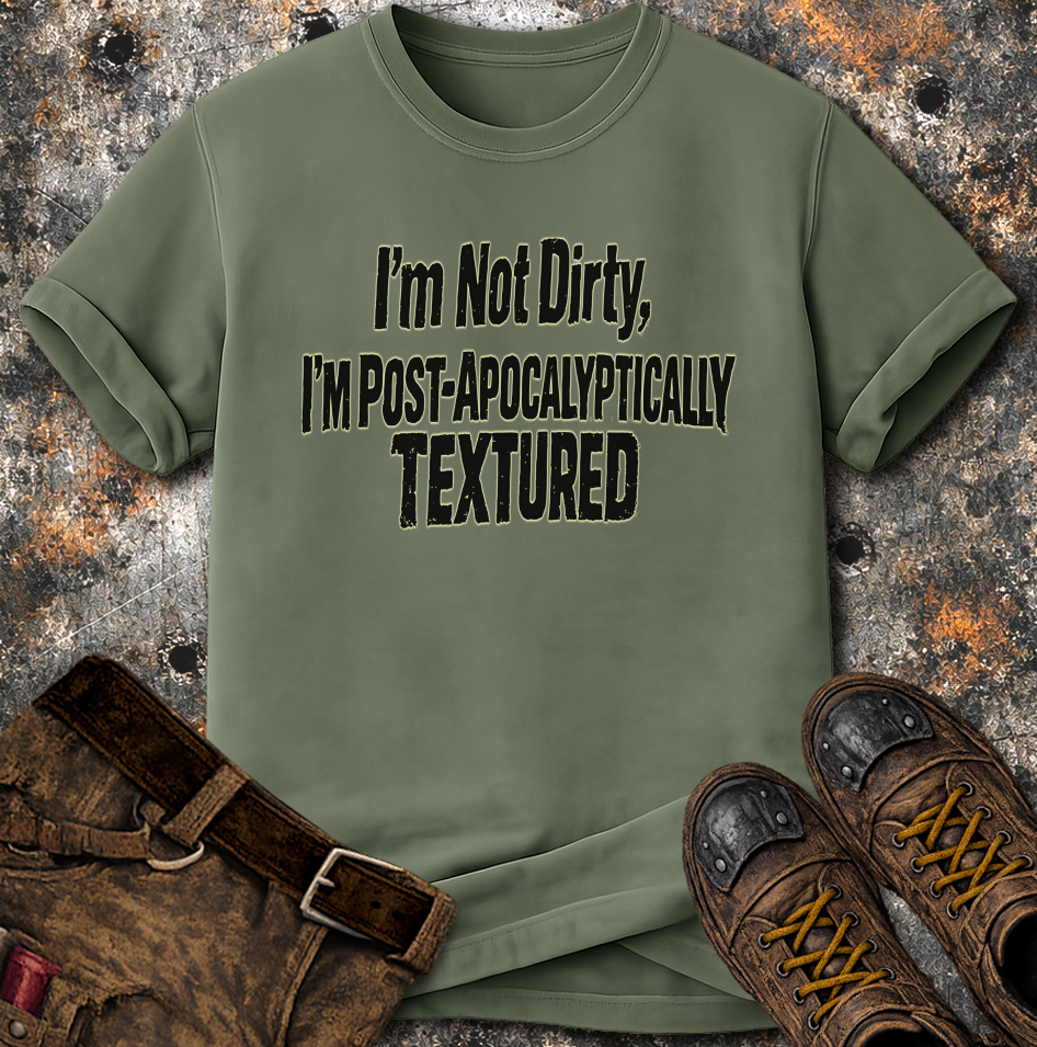 I'm Not Dirty I'm Post Apocalyptically Textured T-Shirt
