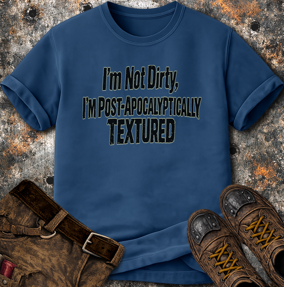 I'm Not Dirty I'm Post Apocalyptically Textured T-Shirt