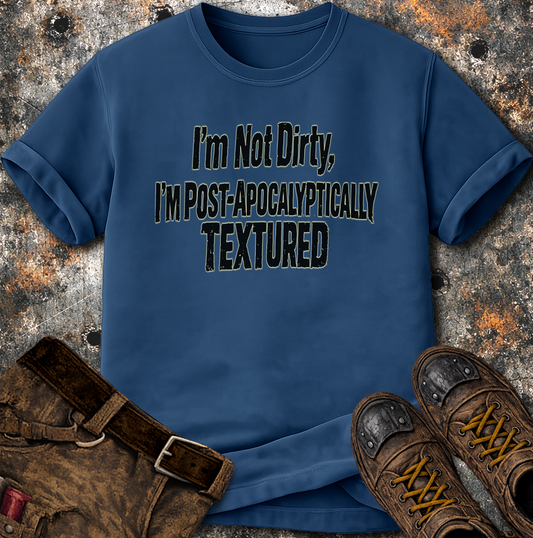 I'm Not Dirty I'm Post Apocalyptically Textured T-Shirt